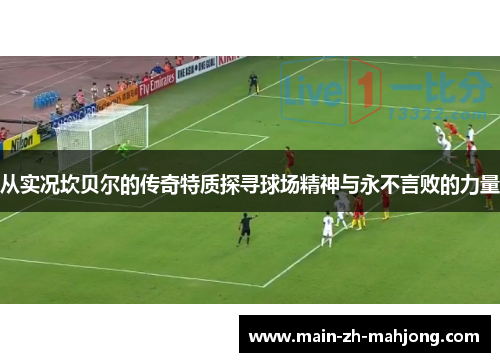 从实况坎贝尔的传奇特质探寻球场精神与永不言败的力量 从实况坎贝尔的传奇特质探寻球场精神与永不言败的力量