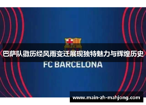 巴萨队徽历经风雨变迁展现独特魅力与辉煌历史