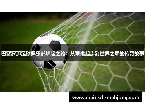 巴塞罗那足球俱乐部崛起之路：从艰难起步到世界之巅的传奇故事