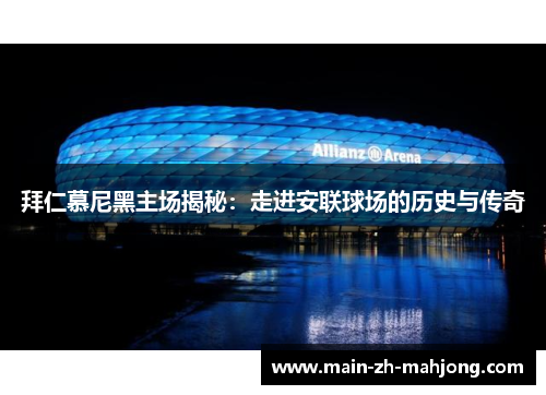 拜仁慕尼黑主场揭秘：走进安联球场的历史与传奇