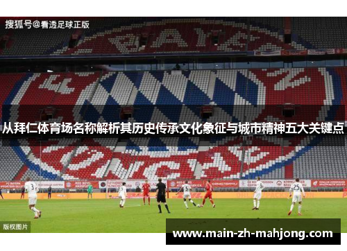 从拜仁体育场名称解析其历史传承文化象征与城市精神五大关键点