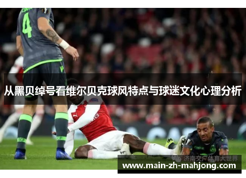 从黑贝绰号看维尔贝克球风特点与球迷文化心理分析