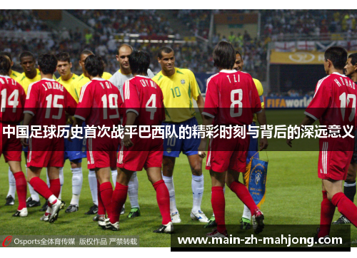 中国足球历史首次战平巴西队的精彩时刻与背后的深远意义 中国足球历史首次战平巴西队的精彩时刻与背后的深远意义