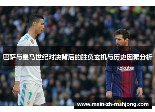 巴萨与皇马世纪对决背后的胜负玄机与历史因素分析 巴萨与皇马世纪对决背后的胜负玄机与历史因素分析