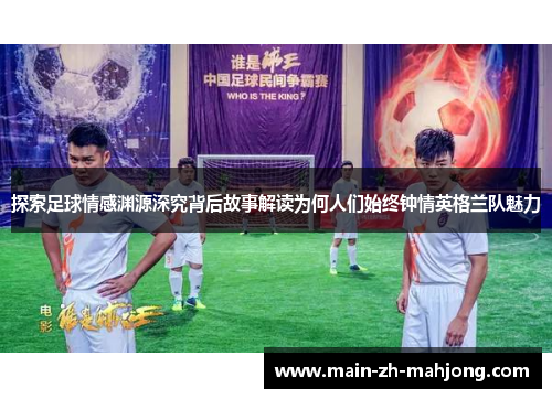 探索足球情感渊源深究背后故事解读为何人们始终钟情英格兰队魅力 探索足球情感渊源深究背后故事解读为何人们始终钟情英格兰队魅力