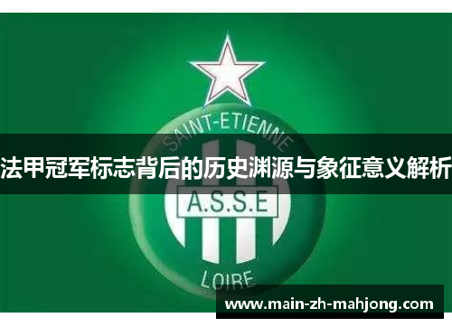 法甲冠军标志背后的历史渊源与象征意义解析 法甲冠军标志背后的历史渊源与象征意义解析