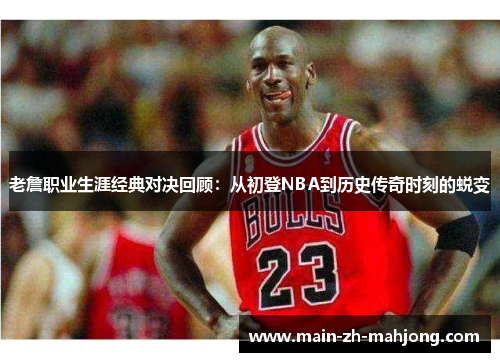 老詹职业生涯经典对决回顾:从初登NBA到历史传奇时刻的蜕变