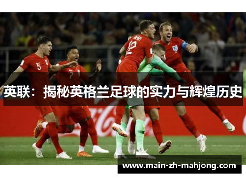英联:揭秘英格兰足球的实力与辉煌历史 英联:揭秘英格兰足球的实力与辉煌历史