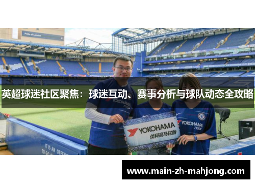 英超球迷社区聚焦:球迷互动、赛事分析与球队动态全攻略