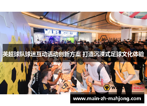 英超球队球迷互动活动创新方案 打造沉浸式足球文化体验
