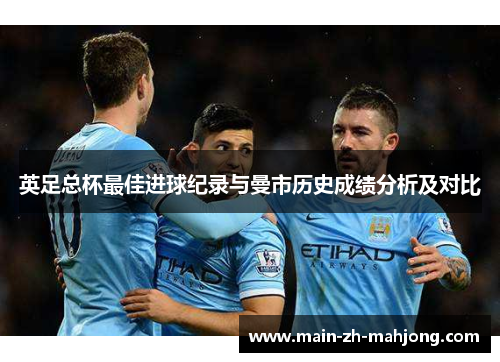 英足总杯最佳进球纪录与曼市历史成绩分析及对比