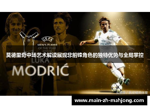 莫德里奇中场艺术解读展现非前锋角色的独特优势与全局掌控