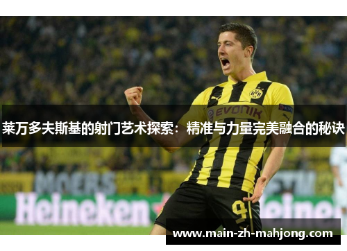 莱万多夫斯基的射门艺术探索:精准与力量完美融合的秘诀