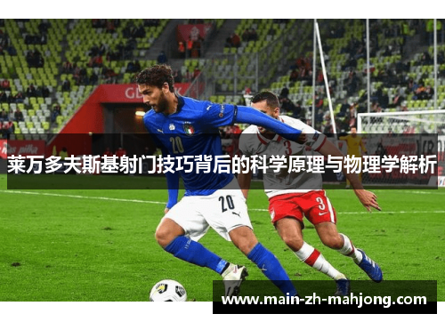 莱万多夫斯基射门技巧背后的科学原理与物理学解析 莱万多夫斯基射门技巧背后的科学原理与物理学解析