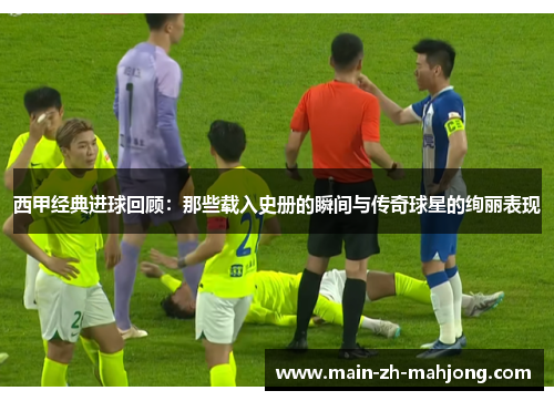 西甲经典进球回顾:那些载入史册的瞬间与传奇球星的绚丽表现