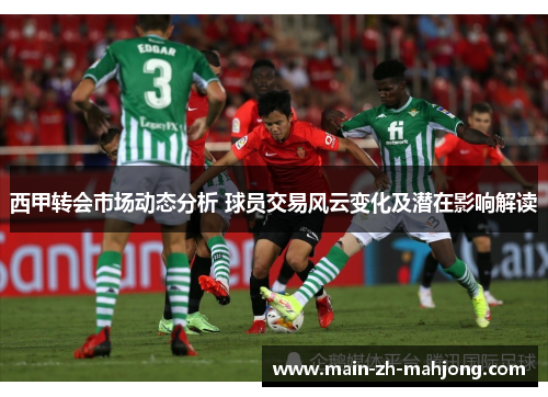 西甲转会市场动态分析 球员交易风云变化及潜在影响解读