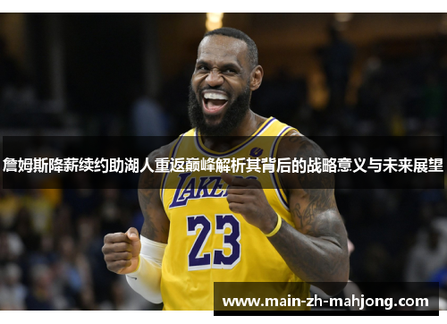 詹姆斯降薪续约助湖人重返巅峰解析其背后的战略意义与未来展望