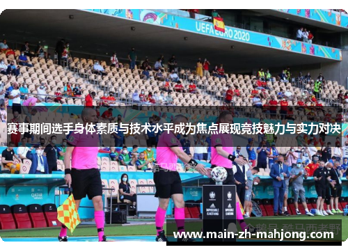 赛事期间选手身体素质与技术水平成为焦点展现竞技魅力与实力对决