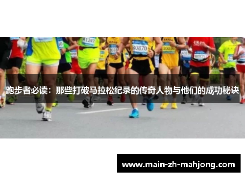 跑步者必读:那些打破马拉松纪录的传奇人物与他们的成功秘诀 跑步者必读:那些打破马拉松纪录的传奇人物与他们的成功秘诀