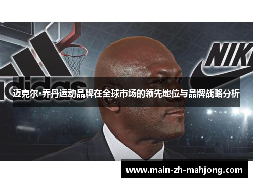 迈克尔·乔丹运动品牌在全球市场的领先地位与品牌战略分析