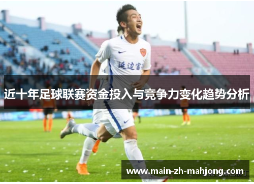 近十年足球联赛资金投入与竞争力变化趋势分析 近十年足球联赛资金投入与竞争力变化趋势分析