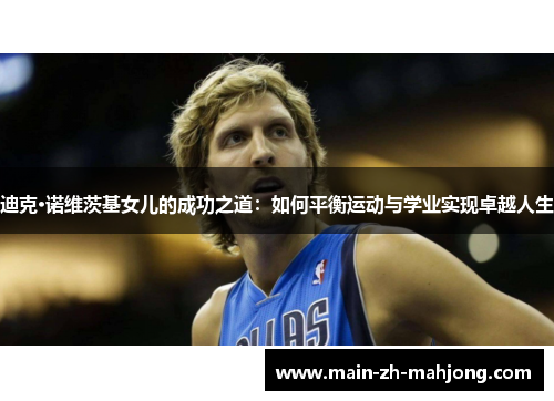 迪克·诺维茨基女儿的成功之道:如何平衡运动与学业实现卓越人生 迪克·诺维茨基女儿的成功之道:如何平衡运动与学业实现卓越人生