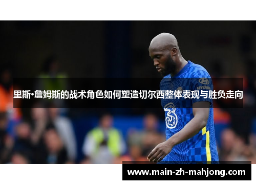 里斯·詹姆斯的战术角色如何塑造切尔西整体表现与胜负走向