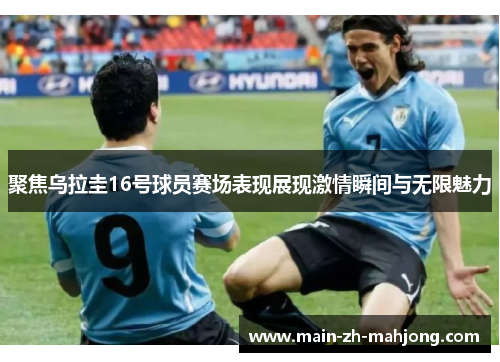 聚焦乌拉圭16号球员赛场表现展现激情瞬间与无限魅力 聚焦乌拉圭16号球员赛场表现展现激情瞬间与无限魅力