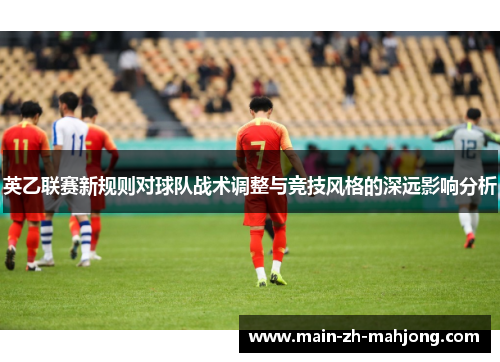 英乙联赛新规则对球队战术调整与竞技风格的深远影响分析