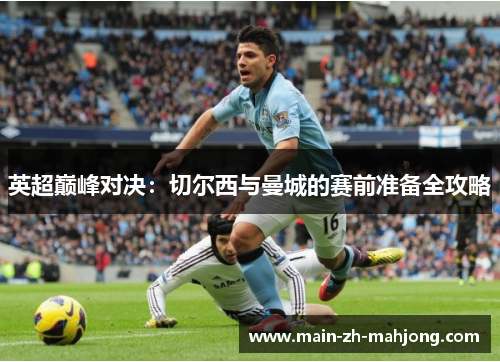 英超巅峰对决：切尔西与曼城的赛前准备全攻略