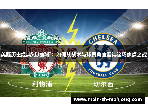 英超历史经典对决解析:如何从战术与球员角度看待这场焦点之战 英超历史经典对决解析:如何从战术与球员角度看待这场焦点之战