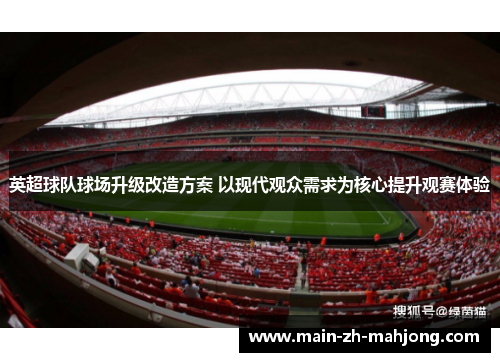 英超球队球场升级改造方案 以现代观众需求为核心提升观赛体验
