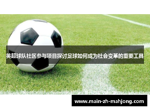 英超球队社区参与项目探讨足球如何成为社会变革的重要工具