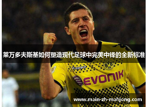 莱万多夫斯基如何塑造现代足球中完美中锋的全新标准 莱万多夫斯基如何塑造现代足球中完美中锋的全新标准