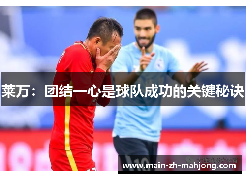 莱万：团结一心是球队成功的关键秘诀