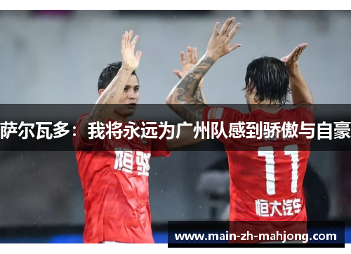 萨尔瓦多：我将永远为广州队感到骄傲与自豪
