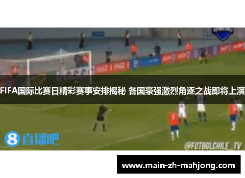 FIFA国际比赛日精彩赛事安排揭秘 各国豪强激烈角逐之战即将上演