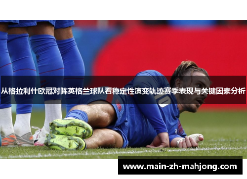 从格拉利什欧冠对阵英格兰球队看稳定性演变轨迹赛季表现与关键因素分析