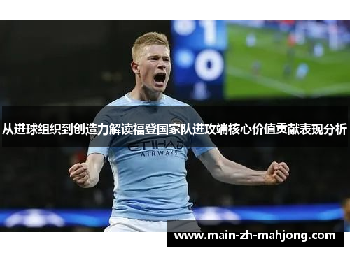 从进球组织到创造力解读福登国家队进攻端核心价值贡献表现分析 从进球组织到创造力解读福登国家队进攻端核心价值贡献表现分析