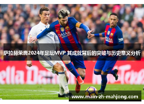 萨拉赫荣膺2024年足坛MVP 其成就背后的突破与历史意义分析