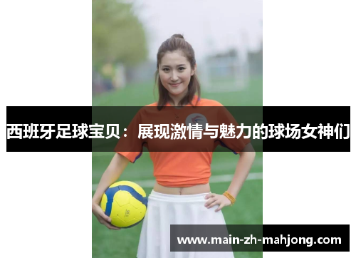 西班牙足球宝贝：展现激情与魅力的球场女神们