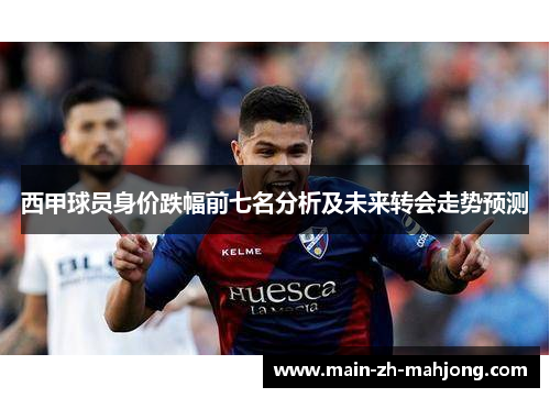 西甲球员身价跌幅前七名分析及未来转会走势预测