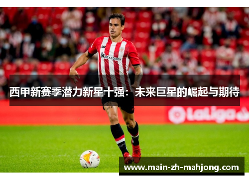 西甲新赛季潜力新星十强:未来巨星的崛起与期待