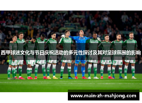 西甲球迷文化与节日庆祝活动的多元性探讨及其对足球氛围的影响