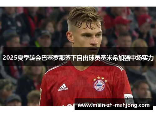 2025夏季转会巴塞罗那签下自由球员基米希加强中场实力
