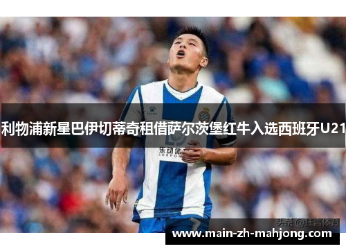 利物浦新星巴伊切蒂奇租借萨尔茨堡红牛入选西班牙U21 利物浦新星巴伊切蒂奇租借萨尔茨堡红牛入选西班牙U21