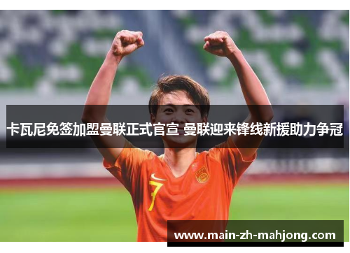 卡瓦尼免签加盟曼联正式官宣 曼联迎来锋线新援助力争冠