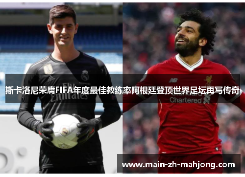 斯卡洛尼荣膺FIFA年度最佳教练率阿根廷登顶世界足坛再写传奇 斯卡洛尼荣膺FIFA年度最佳教练率阿根廷登顶世界足坛再写传奇