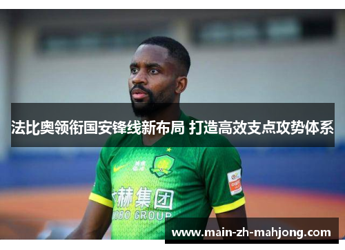 法比奥领衔国安锋线新布局 打造高效支点攻势体系