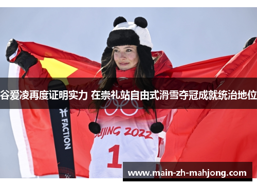 谷爱凌再度证明实力 在崇礼站自由式滑雪夺冠成就统治地位